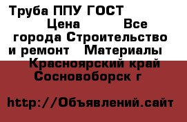 Труба ППУ ГОСТ 30732-2006 › Цена ­ 333 - Все города Строительство и ремонт » Материалы   . Красноярский край,Сосновоборск г.